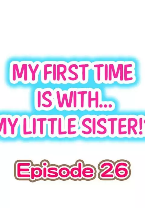 My First Time is with.... My Little Sister?! Ch.26